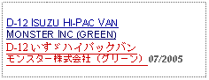 Text Box: D-12 ISUZU HI-PAC VANMONSTER INC (GREEN)D-12 いすゞハイパックバンモンスター株式会社（グリーン）07/2005