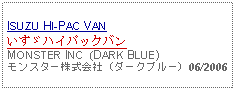 Text Box: ISUZU HI-PAC VAN いすゞハイパックバンMONSTER INC  (DARK BLUE)モンスター株式会社（ダークブルー）06/2006