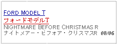 Text Box: FORD MODEL TフォードモデルTNIGHTMARE BEFORE CHRISTMAS Rナイトメアー・ビフォア・クリスマスR 08/06