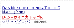 Text Box: D-15 MITSUBISHI MINICA TOPPO R MARIE (PINK)D-15三菱ミニカトッポRマリー（ピンク） 09/2006