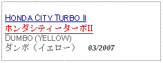 Text Box: HONDA CITY TURBO IIホンダシティーターボIIDUMBO (YELLOW) ダンボ（イエロー）  03/2007