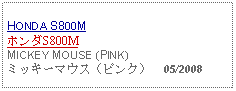 Text Box: HONDA S800MホンダS800MMICKEY MOUSE (PINK)ミッキーマウス（ピンク）  05/2008