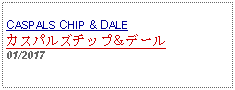 Text Box: CASPALS CHIP & DALEカスパルズチップ＆デール01/2017