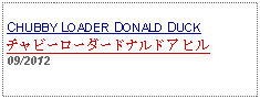 Text Box: CHUBBY LOADER DONALD DUCKチャビーローダードナルドアヒル09/2012