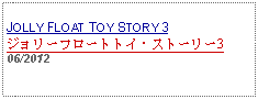 Text Box: JOLLY FLOAT TOY STORY 3ジョリーフロートトイ・ストーリー306/2012