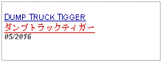 Text Box: DUMP TRUCK TIGGER ダンプトラックティガー05/2016