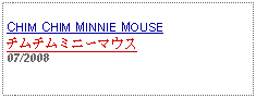 Text Box: CHIM CHIM MINNIE MOUSEチムチムミニーマウス07/2008