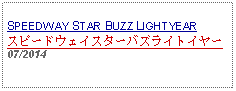 Text Box: SPEEDWAY STAR BUZZ LIGHTYEARスピードウェイスターバズライトイヤー07/2014