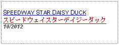 Text Box: SPEEDWAY STAR DAISY DUCKスピードウェイスターデイジーダック10/2012