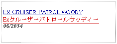 Text Box: EX CRUISER PATROL WOODYExクルーザーパトロールウッディー06/2014