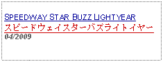 Text Box: SPEEDWAY STAR BUZZ LIGHTYEARスピードウェイスターバズライトイヤー     04/2009