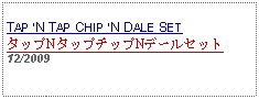 Text Box: TAP N TAP CHIP N DALE SETタップNタップチップNデールセット12/2009