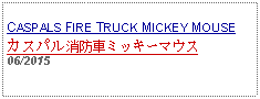 Text Box: CASPALS FIRE TRUCK MICKEY MOUSEカスパル消防車ミッキーマウス06/2015