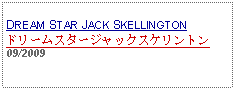 Text Box: DREAM STAR JACK SKELLINGTONドリームスタージャックスケリントン     09/2009