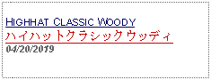 Text Box: HIGHHAT CLASSIC WOODYハイハットクラシックウッディ04/20/2019