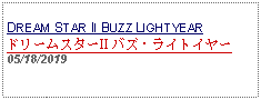 Text Box: DREAM STAR II BUZZ LIGHTYEARドリームスターII バズ・ライトイヤー05/18/2019