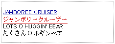 Text Box: JAMBOREE CRUISERジャンボリークルーザーLOTS O HUGGIN BEARたくさん O ホギンベア