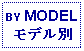 Text Box: BY MODELモデル別