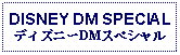 Text Box: DISNEY DM SPECIAL ディズニーDMスペシャル