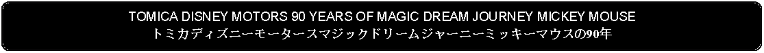 Flowchart: Alternate Process: TOMICA DISNEY MOTORS 90 YEARS OF MAGIC DREAM JOURNEY MICKEY MOUSEトミカディズニーモータースマジックドリームジャーニーミッキーマウスの90年