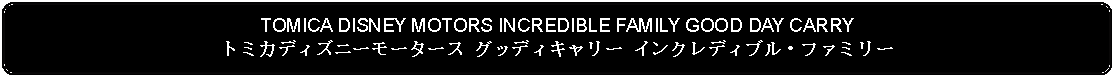 Flowchart: Alternate Process: TOMICA DISNEY MOTORS INCREDIBLE FAMILY GOOD DAY CARRYトミカディズニーモータース グッディキャリー インクレディブル・ファミリー