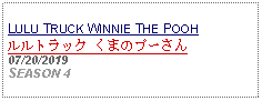 Text Box: LULU TRUCK WINNIE THE POOHルルトラック くまのプーさん 07/20/2019SEASON 4