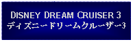 Text Box: DISNEY DREAM CRUISER 3ディズニードリームクルーザー3