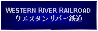 Text Box: WESTERN RIVER RAILROADウエスタンリバー鉄道