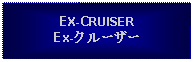 Text Box: EX-CRUISEREx-クルーザー