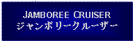 Text Box: JAMBOREE CRUISERジャンボリークルーザー