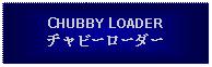 Text Box: CHUBBY LOADERチャビーローダー