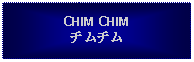 Text Box: CHIM CHIMチムチム