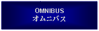 Text Box: OMNIBUSオムニバス