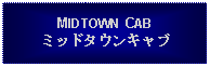 Text Box: MIDTOWN CABミッドタウンキャブ