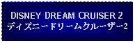 Text Box: DISNEY DREAM CRUISER 2ディズニードリームクルーザー2