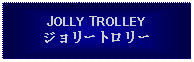 Text Box: JOLLY TROLLEYジョリートロリー