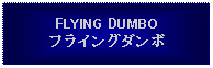 Text Box: FLYING DUMBOフライングダンボ