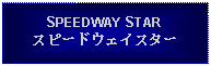 Text Box: SPEEDWAY STARスピードウェイスター