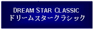 Text Box: DREAM STAR CLASSICドリームスタークラシック