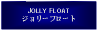 Text Box: JOLLY FLOATジョリーフロート