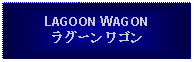 Text Box: LAGOON WAGONラグーンワゴン