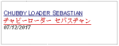 Text Box: CHUBBY LOADER SEBASTIANチャビーローダー セバスチャン07/12/2017