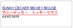 Text Box: SUNNY DECKER MICKEY MOUSE サニーデッカー　ミッキーマウス04/02/2019