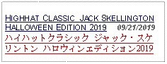 Text Box:                                                 HIGHHAT CLASSIC  JACK SKELLINGTONHALLOWEEN EDITION 2019     09/21/2019ハイハットクラシック ジャック・スケリントン ハロウィンエディション2019