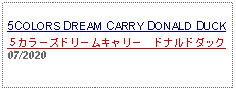 Text Box: 5COLORS DREAM CARRY DONALD DUCK５カラーズドリームキャリー　ドナルドダック 07/2020