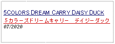 Text Box: 5COLORS DREAM CARRY DAISY DUCK５カラーズドリームキャリー　デイジーダック 07/2020