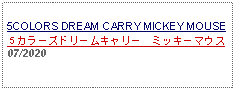 Text Box:                                                 5COLORS DREAM CARRY MICKEY MOUSE５カラーズドリームキャリー　ミッキーマウス 07/2020