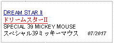 Text Box: DREAM STAR II ドリームスターIISPECIAL 39 MICKEY MOUSEスペシャル39ミッキーマウス   07/2017