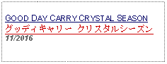 Text Box: GOOD DAY CARRY CRYSTAL SEASONグッディキャリー クリスタルシーズン 11/2016