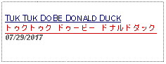 Text Box: TUK TUK DOBE DONALD DUCKトゥクトゥク ドゥービー ドナルドダック 07/29/2017